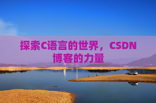 探索C语言的世界,CSDN博客的力量 探索C语言的世界,CSDN博客的力量